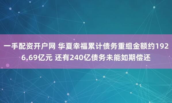 一手配资开户网 华夏幸福累计债务重组金额约1926.69亿元 还有240亿债务未能如期偿还
