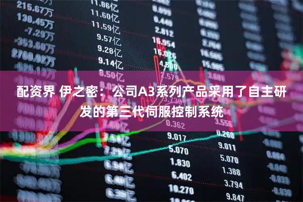 配资界 伊之密：公司A3系列产品采用了自主研发的第三代伺服控制系统