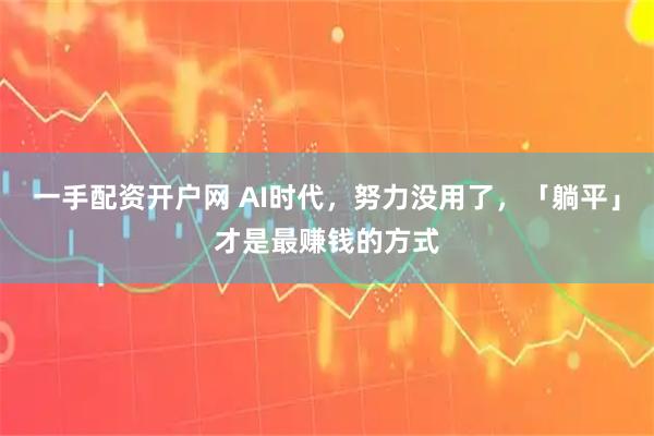 一手配资开户网 AI时代，努力没用了，「躺平」才是最赚钱的方式