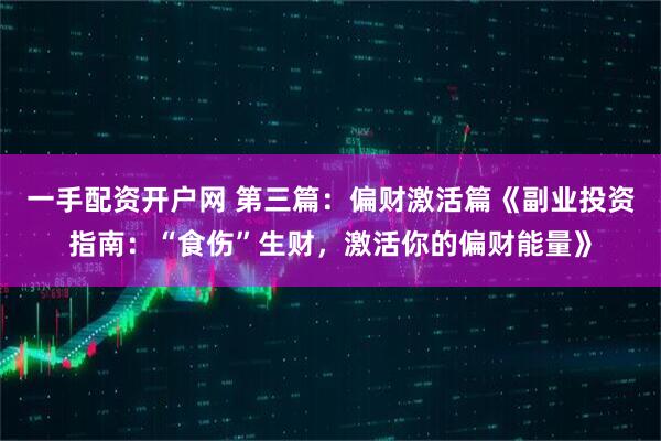 一手配资开户网 第三篇：偏财激活篇《副业投资指南：“食伤”生财，激活你的偏财能量》