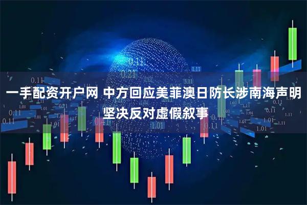 一手配资开户网 中方回应美菲澳日防长涉南海声明 坚决反对虚假叙事