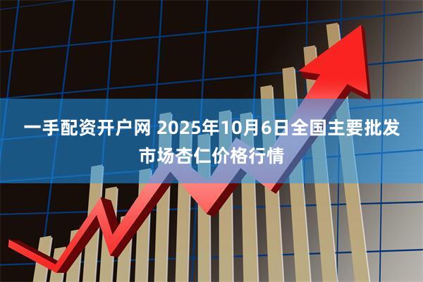 一手配资开户网 2025年10月6日全国主要批发市场杏仁价格行情