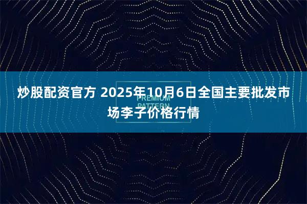 炒股配资官方 2025年10月6日全国主要批发市场李子价格行情