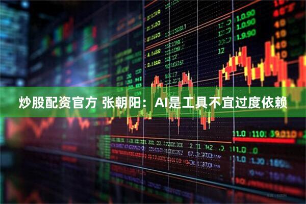 炒股配资官方 张朝阳：AI是工具不宜过度依赖