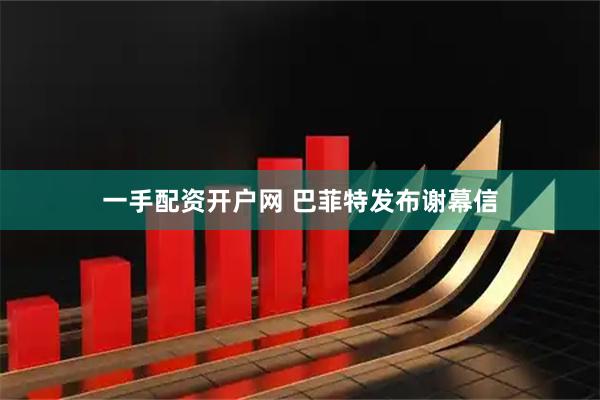一手配资开户网 巴菲特发布谢幕信