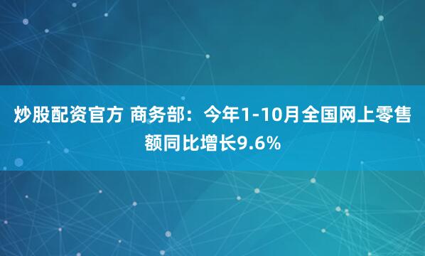 炒股配资官方 商务部：今年1-10月全国网上零售额同比增长9.6%