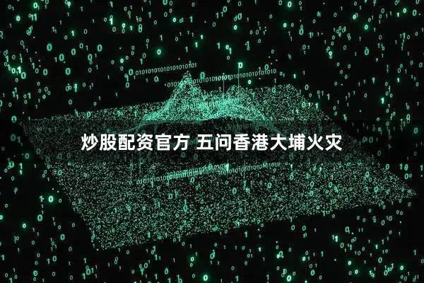 炒股配资官方 五问香港大埔火灾