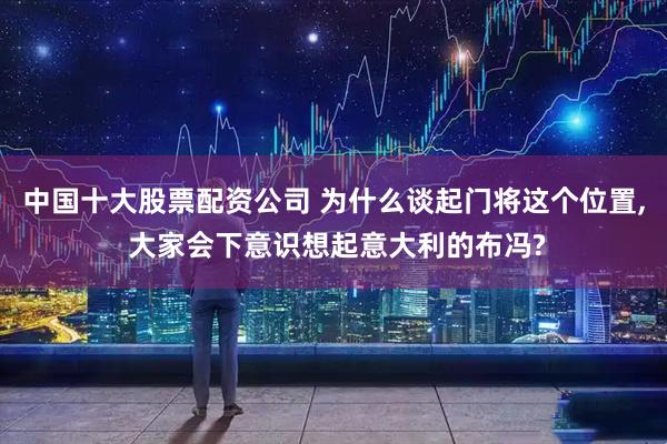中国十大股票配资公司 为什么谈起门将这个位置, 大家会下意识想起意大利的布冯?