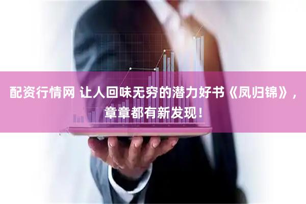 配资行情网 让人回味无穷的潜力好书《凤归锦》，章章都有新发现！