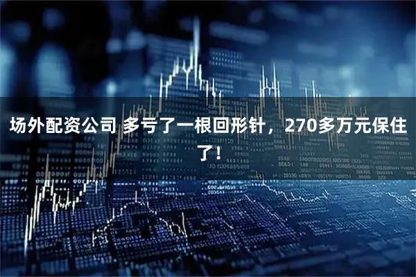 场外配资公司 多亏了一根回形针，270多万元保住了！