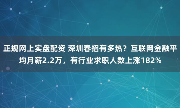 正规网上实盘配资 深圳春招有多热？互联网金融平均月薪2.2万，有行业求职人数上涨182%