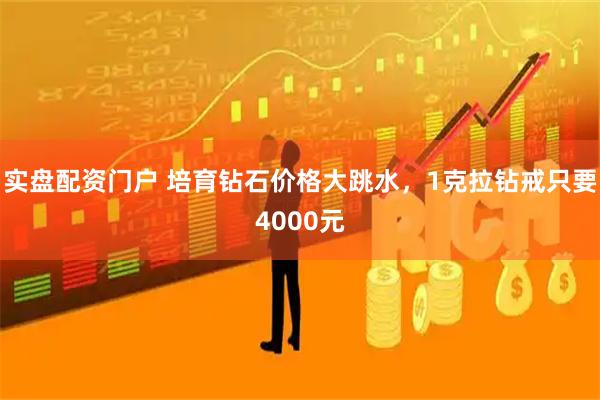 实盘配资门户 培育钻石价格大跳水，1克拉钻戒只要4000元