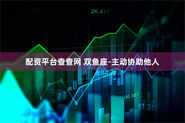 配资平台查查网 双鱼座-主动协助他人