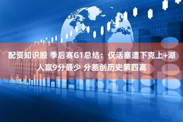 配资知识股 季后赛G1总结：仅活塞遭下克上+湖人赢9分最少 分差创历史第四高