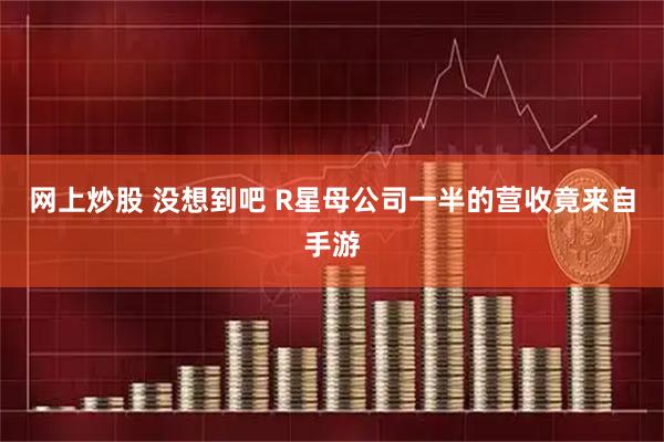 网上炒股 没想到吧 R星母公司一半的营收竟来自手游