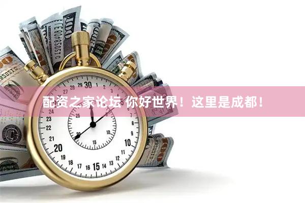 配资之家论坛 你好世界！这里是成都！