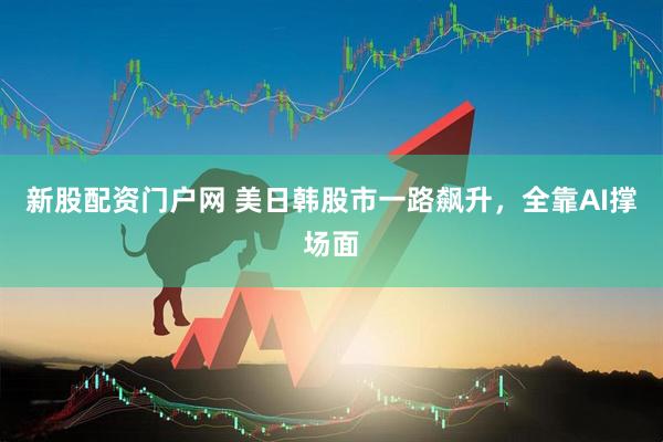 新股配资门户网 美日韩股市一路飙升,全靠AI撑场面