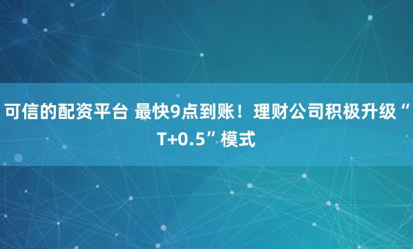 可信的配资平台 最快9点到账！理财公司积极升级“T+0.5”模式