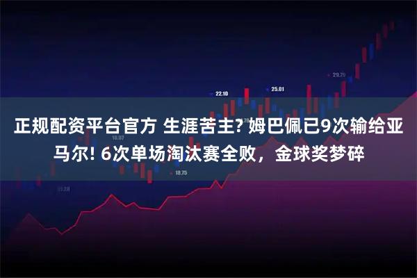 正规配资平台官方 生涯苦主? 姆巴佩已9次输给亚马尔! 6次单场淘汰赛全败，金球奖梦碎