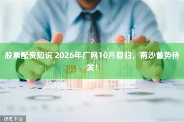股票配资知识 2026年广网10月回归，南沙蓄势待发！